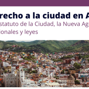 Ciclo de debates: “Avances del derecho a la ciudad en América Latina. Poniendo a debatir el Estatuto de la Ciudad, la Nueva Agenda Urbana, nuevas disposiciones constitucionales, leyes y políticas públicas”