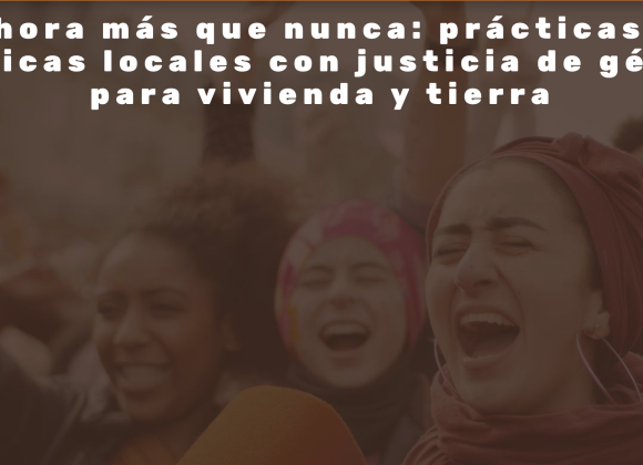 Ahora más que nunca: prácticas y políticas locales con justicia de género para vivienda y tierra